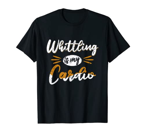 Whittling is my cardio Artisan Sawdust Carpintería Camiseta
