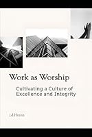 Work as Worship: Cultivating a Culture of Excellence and Integrity B0F6D83YSP Book Cover