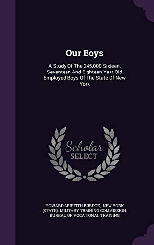 Our Boys: A Study Of The 245,000 Sixteen, Seventeen And Eighteen Year Old Employed Boys Of The State Of New York