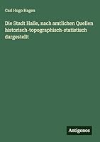 Die Stadt Halle, nach amtlichen Quellen historisch-topographisch-statistisch dargestellt (German Edition) 3386365183 Book Cover