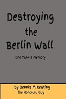 Destroying the Berlin Wall: One Yank's Memory null Book Cover