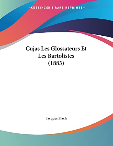 Cujas Les Glossateurs Et Les Bartolistes (1883) (French Edition)