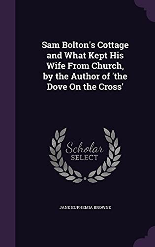Sam Bolton's Cottage and What Kept His Wife From Church, by the Author of 'the Dove On the Cross'