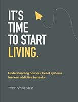 It's Time to Start Living: Understanding How Our Belief Systems Fuel Addictive Behavior 0997898755 Book Cover