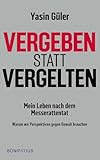 Vergeben statt vergelten: Mein Leben nach dem Messerattentat. Warum wir Perspektiven gegen Gewalt brauchen - Yasin Güler 