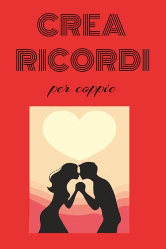 Crea Ricordi per coppie: 100 cose da fare insieme al tuo partner per divertirsi e creare ricordi indimenticabili