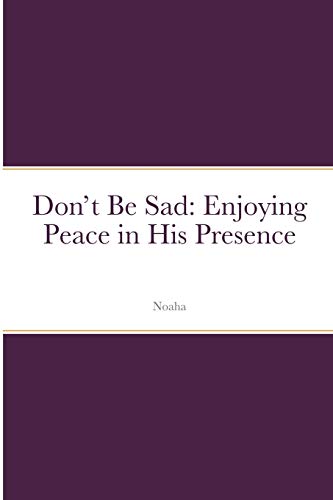 Don't Be Sad: Enjoying Peace in His Presence (with Scripture References): Enjoying Peace in His Presence