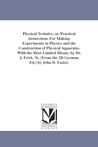 Physical technics; or, Practical insturctions for making experiments in physics and the construction of physical apparatus with the most limited ... [from the 2d German ed.] by John D. Easter.