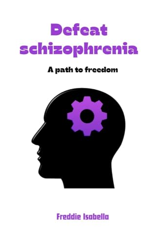 Defeat schizophrenia : A path to freedom (English Edition)
