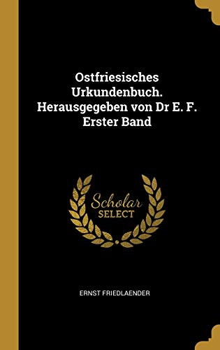 Ostfriesisches Urkundenbuch. Herausgegeben von Dr E. F. Erster Band (German Edition)