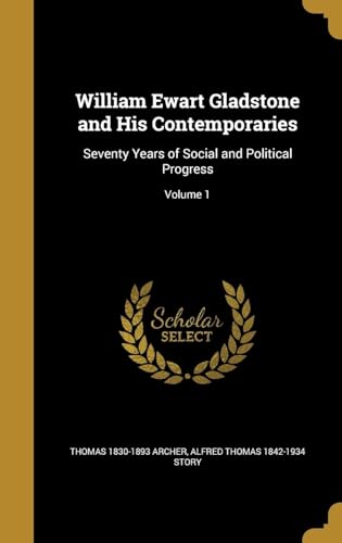 William Ewart Gladstone and His Contemporaries: Seventy Years of Social and Political Progress; Volume 1