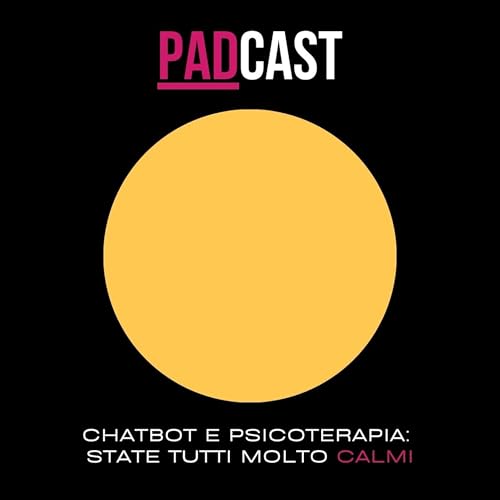 PADcast - S2E3 - Chatbot e Terapia: Stiamo Tutti Molto Calmi