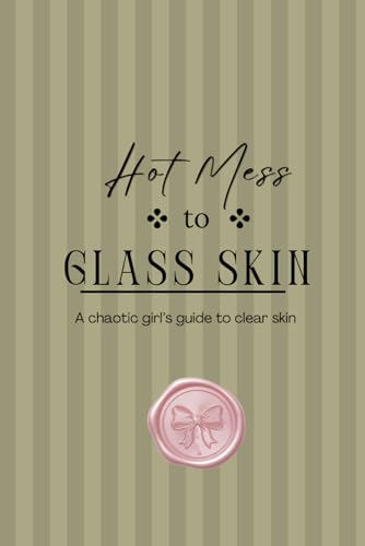 Hot Mess to Glass Skin, a chaotic girls guide to glass skin: A glow-up blue print