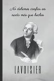  No debemos confiar en nada más que hechos: LAVOISIER: CUADERNO DE NOTAS. LIBRETA DE APUNTES, DIARIO PERSONAL O AGENDA PARA AMANTES DE LA QUÍMICA. ... DE ANTOINE LAVOISIER. CUADERNO DE CUMPLEAÑOS.