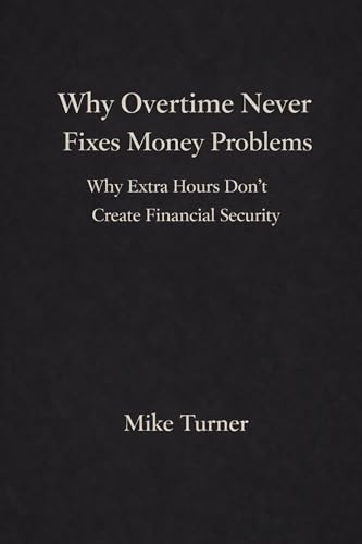  Why Overtime Never Fixes Money Problems: Why Extra Hours Don\'t Create Financial Stability (English Edition)