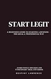 Start Legit: A Beginners Guide To Starting A Business— The Legal & Professional Way