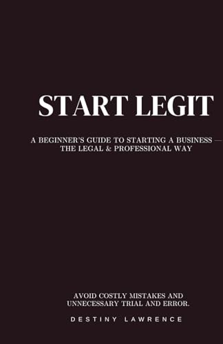 Start Legit: A Beginners Guide To Starting A Business— The Legal & Professional Way