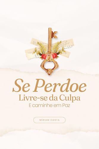 Se Perdoe : Livre-se da Culpa e Caminhe em Paz (“Caminhos da Transformação: Guia Prático para uma Vida Plena” Livro 2)