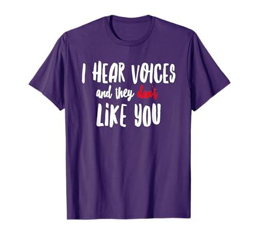 I Hear Voices And They Don't Like You T-Shirt T-Shirt