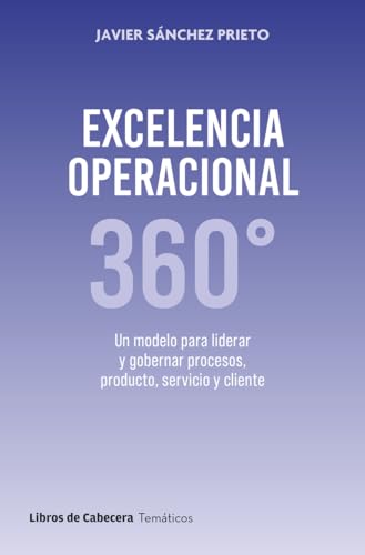 Excelencia Operacional 360: Un modelo para liderar y gobernar procesos, producto, servicio y cliente (Temáticos) Excelencia Operacional 360: Un modelo para liderar y gobernar procesos, producto, servicio y cliente (Temáticos)