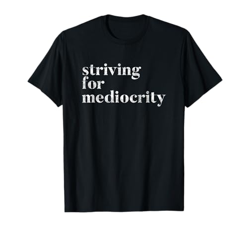 Striving For Mediocrity Motivational Inspiring Quote T-Shirt T-Shirt