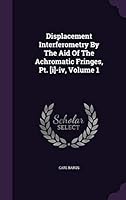 Displacement Interferometry By The Aid Of The Achromatic Fringes, Pt. [i]-iv, Volume 1... 1342382811 Book Cover