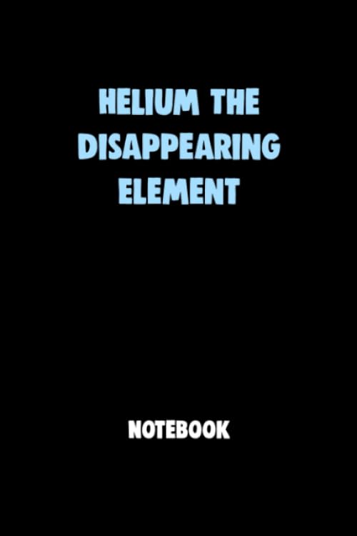 Helium The Disappearing Element Notebook University Graduation gift: Lined Notebook / Journal Gift, 120 Pages, 6x9, Soft Cover, Matte Finish