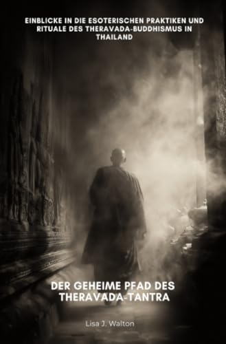 Der geheime Pfad des Theravada-Tantra: Einblicke in die esoterischen Praktiken und Rituale des Theravada-Buddhismus in Thailand