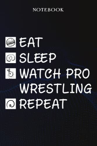 Watch Pro Wrestling Sarcasm Gift - Eat Sleep Watch Pro Wrestling Repeat: Sarcastic Funny Gift Idea for Men, Novelty, With Sayings, Women, Guys, Cup - Lined Journal Notebook,Life