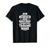Nur hübsch Sein reicht Nicht – ich mach auch Träume wahr T-Shirt