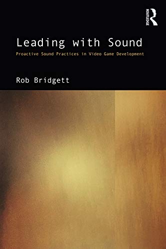 Leading with Sound: Proactive Sound Practices in Video Game Development      1st Edition, Kindle Edition