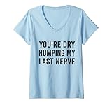Photo Gallery donna you re dry humping my last nerve funny daying maglietta con collo a v Photo Gallery donna you re dry humping my last nerve funny daying maglietta con collo a v