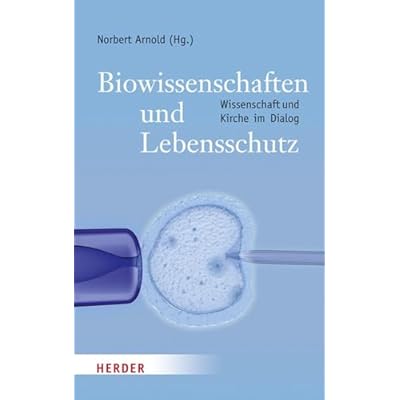 Biowissenschaften Und Lebensschutz: Der Schwierige Dialog Zwischen Wissenschaft Und Kirche
