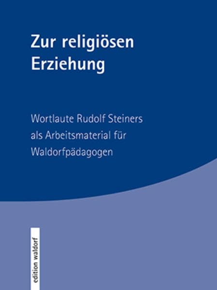 Zur religiösen Erziehung: Wortlaute Rudolf Steiners als Arbeitsmaterial für Waldorfpädagogen