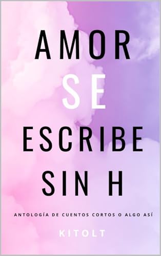 Amor Se Escribe Sin H: Antología de cuentos cortos o algo así