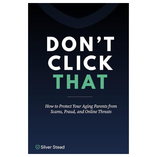 Don't Click That: How to Protect Your Aging Parents from Scams, Fraud, and Online Threats — A Step-by-Step Guide for the Caregiver Generation