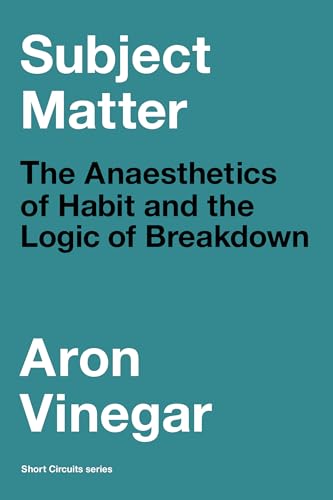 Subject Matter: The Anaesthetics of Habit and the Logic of Breakdown (Short Circuits)