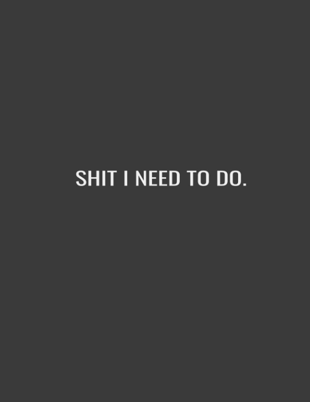 SHIT I NEED TO DO.