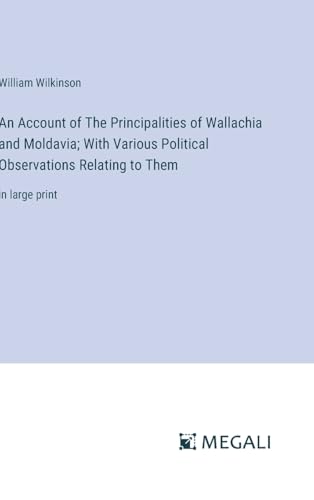 An Account of The Principalities of Wallachia and Moldavia; With Various Political Observations Relating to Them: in large print