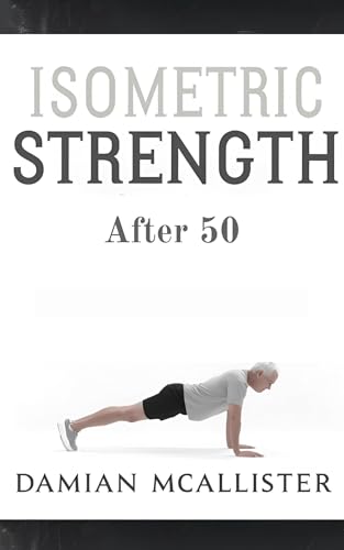 Isometric Strength After 50 : The Doctor-Approved Exercise System for Active Aging