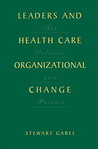 Leaders and Health Care Organizational Change: Art, Politics and Process