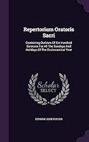 Repertorium Oratoris Sacri: Containing Outlines of Six Hundred Sermons for All the Sundays and Holidays of the Ecclesiastical Year 1342622529 Book Cover