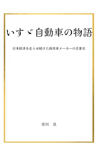 いすゞ自動車の物語 日本経済を走らせ続けた商用車メーカーの企業史