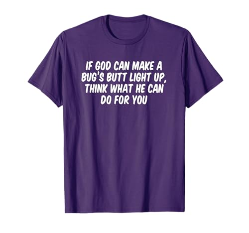 If God Can Make A Bug’s Butt Light Up Think What He Can Do T-Shirt