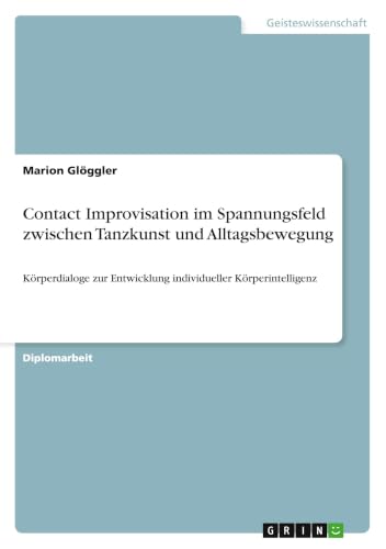 Contact Improvisation im Spannungsfeld zwischen Tanzkunst und Alltagsbewegung: Körperdialoge zur Entwicklung individueller Körperintelligenz (German Edition)