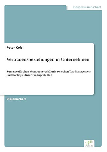 Vertrauensbeziehungen in Unternehmen: Zum spezifischen Vertrauensverhältnis zwischen Top-Management und hochqualifizierten Angestellten (German Edition)