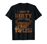 I Like It Dirty And Topless design T-Shirt