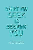What You Seek Is Seeking You Notebook : Inspirational and Motivational Quote Composition Book. You Can Use It As a Diary, a Journal, a Notebook or a Sketchbook. Blank Pages Gives You Nice Space for Ma 1675944105 Book Cover