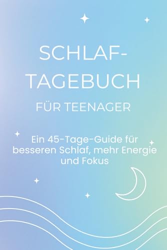Schlaftagebuch für Teenager: Ein 45-Tage-Guide für besseren Schlaf, mehr Energie und Fokus