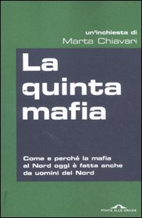 La quinta mafia. Come e perché la mafia al Nord oggi è fatta anche da uomini del Nord La quinta mafia. Come e perché la mafia al Nord oggi è fatta anche da uomini del Nord
